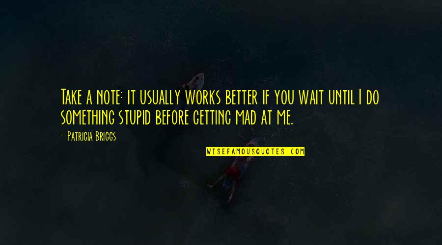 Your Mad At Me Quotes By Patricia Briggs: Take a note: it usually works better if Your Mad At Me Quotes By Patricia Briggs: Take a note: it usually works better if