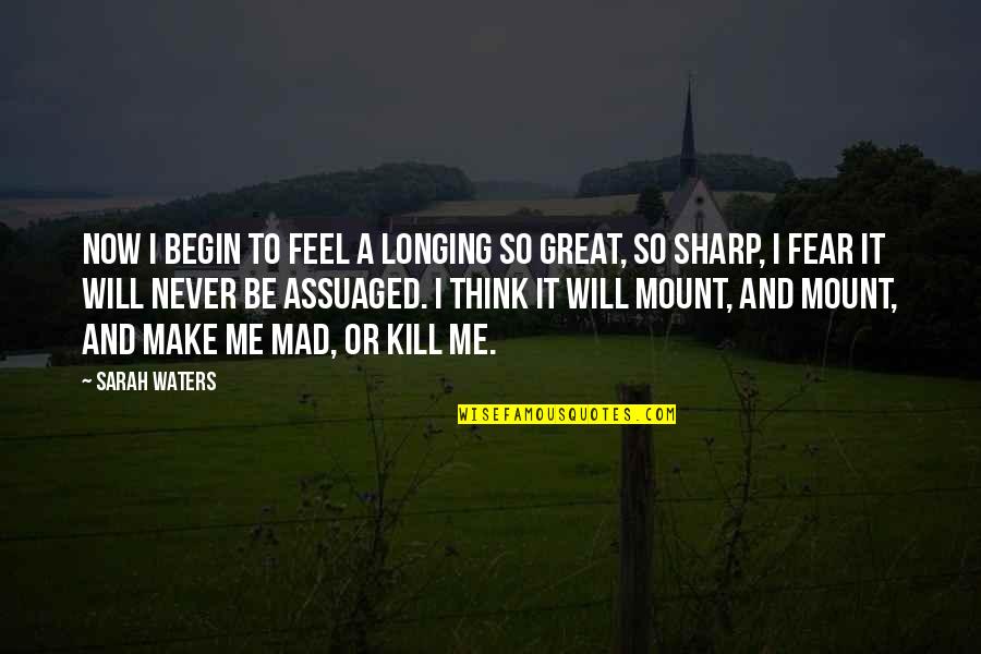 Your Mad At Me Quotes By Sarah Waters: Now i begin to feel a longing so Your Mad At Me Quotes By Sarah Waters: Now i begin to feel a longing so