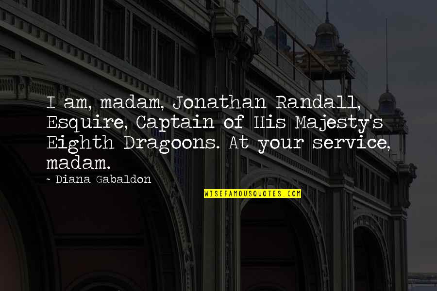 Your Majesty Quotes By Diana Gabaldon: I am, madam, Jonathan Randall, Esquire, Captain of