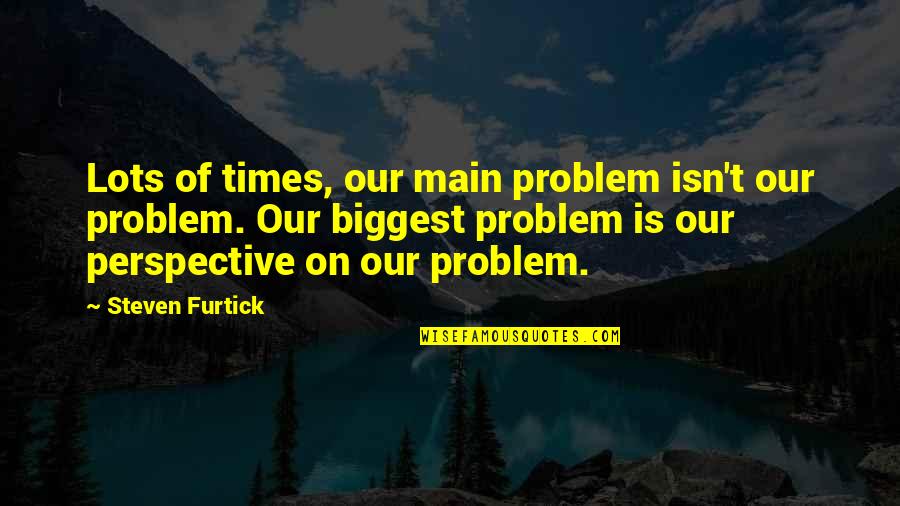 Your Man Crush Quotes By Steven Furtick: Lots of times, our main problem isn't our Your Man Crush Quotes By Steven Furtick: Lots of times, our main problem isn't our