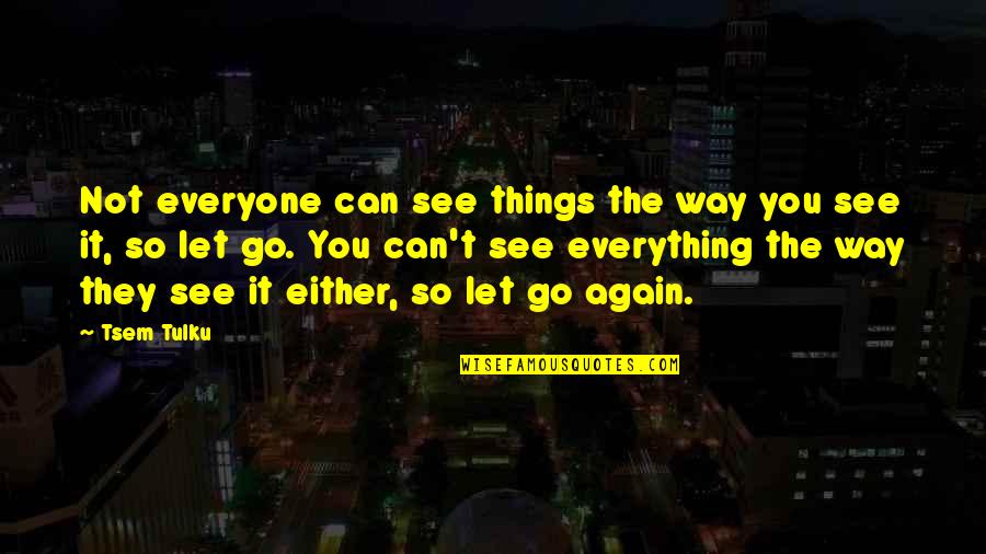 Your Man Crush Quotes By Tsem Tulku: Not everyone can see things the way you Your Man Crush Quotes By Tsem Tulku: Not everyone can see things the way you
