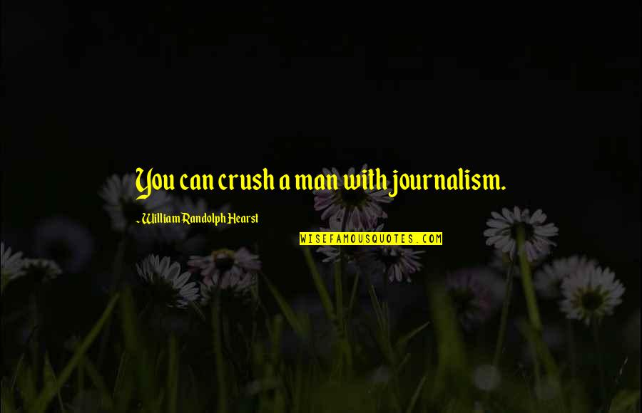 Your Man Crush Quotes By William Randolph Hearst: You can crush a man with journalism. Your Man Crush Quotes By William Randolph Hearst: You can crush a man with journalism.