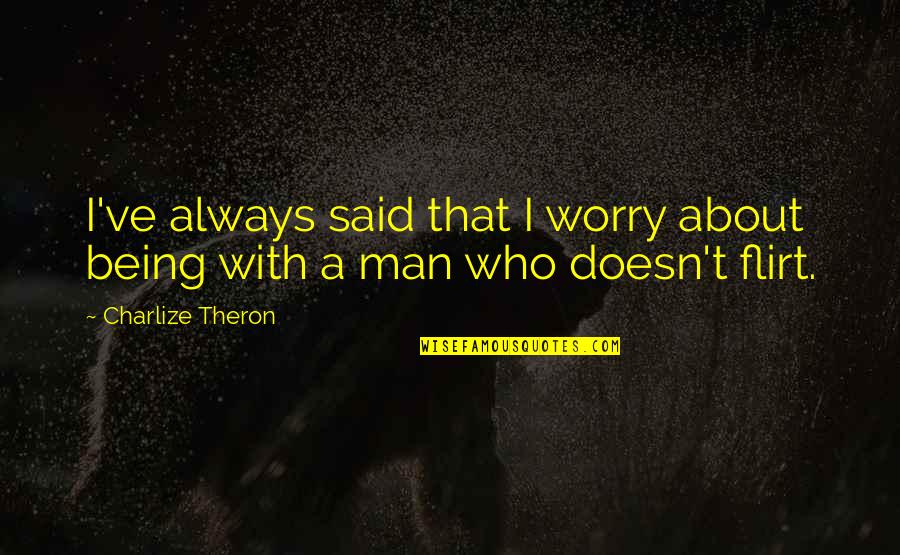 Your Man Flirting Quotes By Charlize Theron: I've always said that I worry about being Your Man Flirting Quotes By Charlize Theron: I've always said that I worry about being