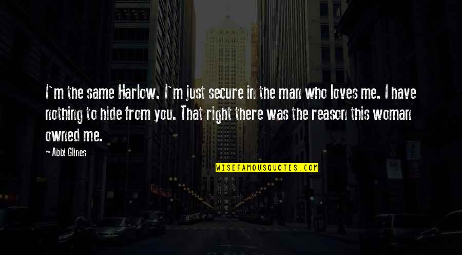 Your Man Loves Me Quotes By Abbi Glines: I'm the same Harlow. I'm just secure in Your Man Loves Me Quotes By Abbi Glines: I'm the same Harlow. I'm just secure in