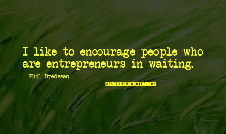 Your Man Loves Me Quotes By Phil Bredesen: I like to encourage people who are entrepreneurs-in-waiting. Your Man Loves Me Quotes By Phil Bredesen: I like to encourage people who are entrepreneurs-in-waiting.