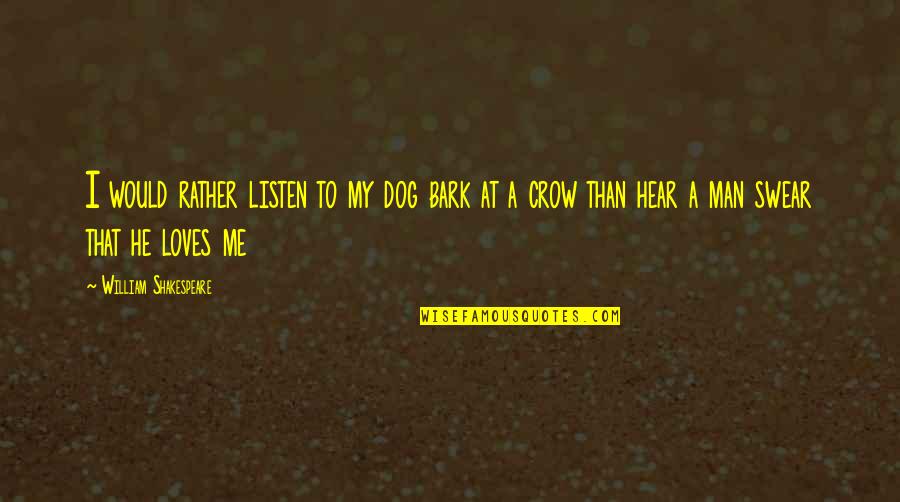 Your Man Loves Me Quotes By William Shakespeare: I would rather listen to my dog bark Your Man Loves Me Quotes By William Shakespeare: I would rather listen to my dog bark