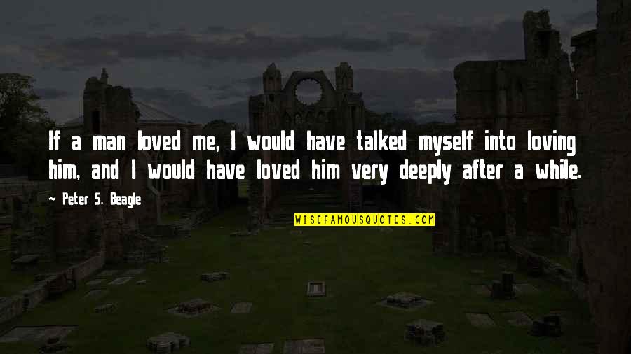 Your Man Not Loving You Quotes By Peter S. Beagle: If a man loved me, I would have Your Man Not Loving You Quotes By Peter S. Beagle: If a man loved me, I would have