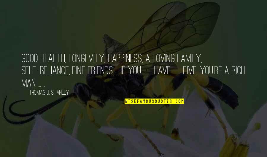 Your Man Not Loving You Quotes By Thomas J. Stanley: Good health, longevity, happiness, a loving family, self-reliance, Your Man Not Loving You Quotes By Thomas J. Stanley: Good health, longevity, happiness, a loving family, self-reliance,