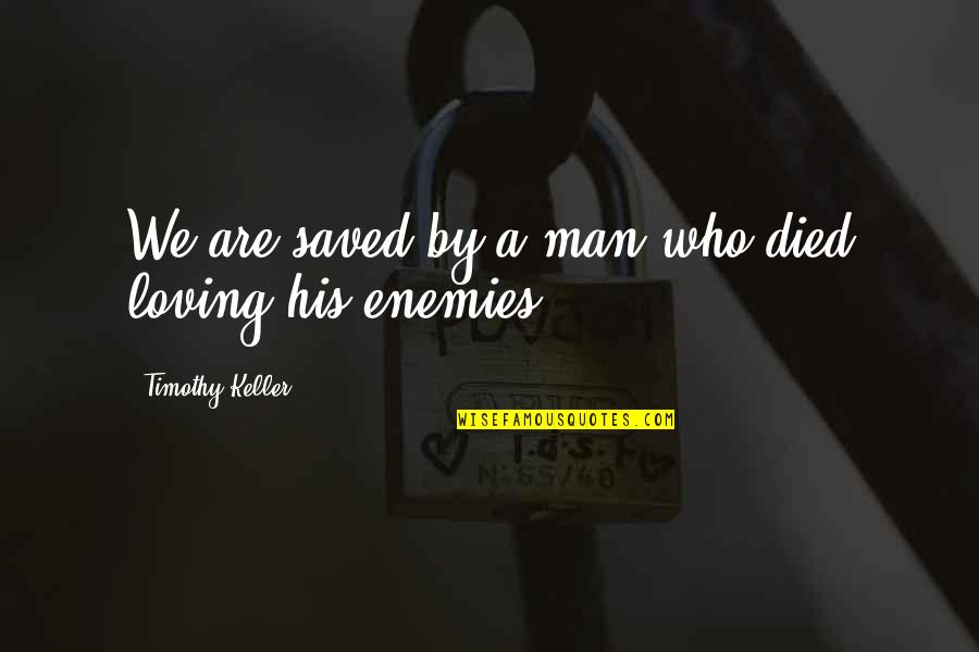 Your Man Not Loving You Quotes By Timothy Keller: We are saved by a man who died Your Man Not Loving You Quotes By Timothy Keller: We are saved by a man who died