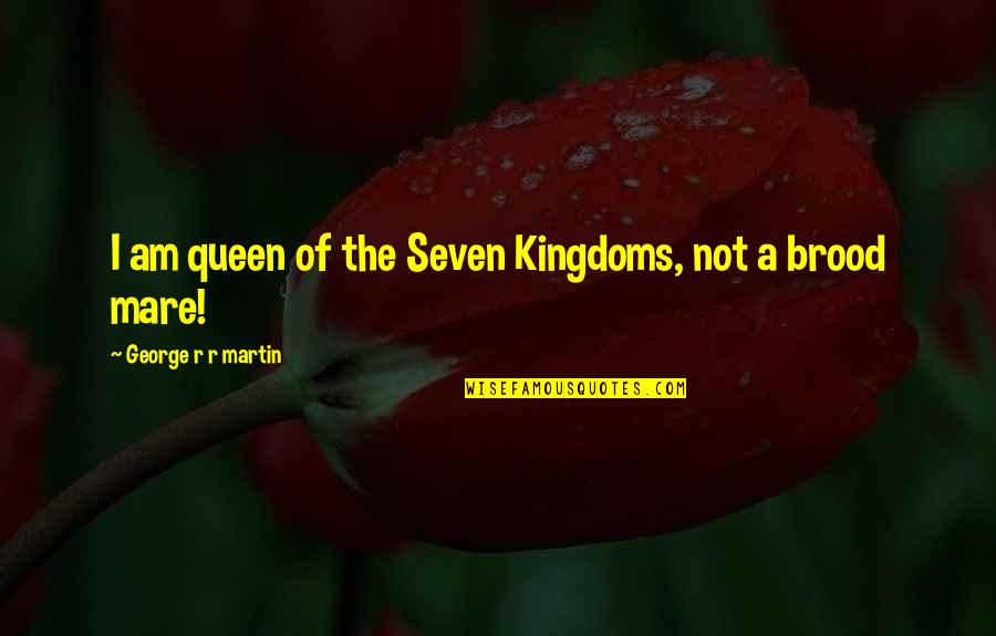 Your Mare Quotes By George R R Martin: I am queen of the Seven Kingdoms, not Your Mare Quotes By George R R Martin: I am queen of the Seven Kingdoms, not