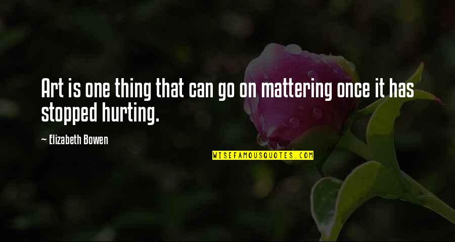 Your Mattering Quotes By Elizabeth Bowen: Art is one thing that can go on Your Mattering Quotes By Elizabeth Bowen: Art is one thing that can go on