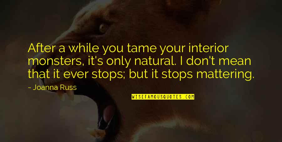 Your Mattering Quotes By Joanna Russ: After a while you tame your interior monsters, Your Mattering Quotes By Joanna Russ: After a while you tame your interior monsters,