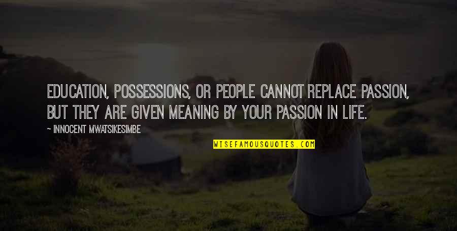 Your Meaning In Life Quotes By Innocent Mwatsikesimbe: Education, possessions, or people cannot replace passion, but