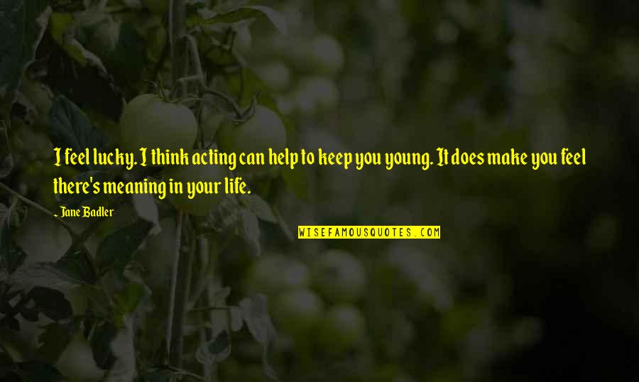 Your Meaning In Life Quotes By Jane Badler: I feel lucky. I think acting can help