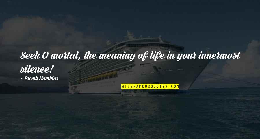 Your Meaning In Life Quotes By Preeth Nambiar: Seek O mortal, the meaning of life in