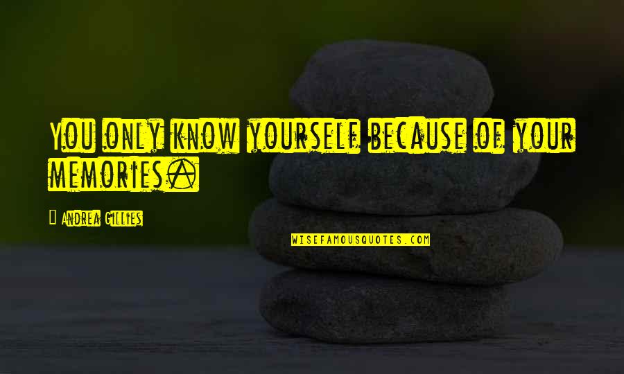 Your Memories Quotes By Andrea Gillies: You only know yourself because of your memories. Your Memories Quotes By Andrea Gillies: You only know yourself because of your memories.