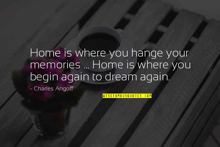 Your Memories Quotes By Charles Angoff: Home is where you hange your memories ... Your Memories Quotes By Charles Angoff: Home is where you hange your memories ...