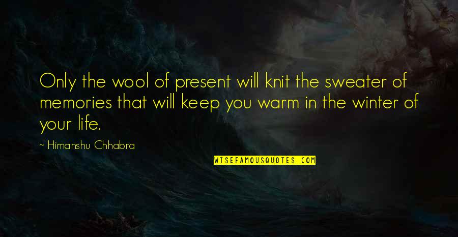 Your Memories Quotes By Himanshu Chhabra: Only the wool of present will knit the Your Memories Quotes By Himanshu Chhabra: Only the wool of present will knit the