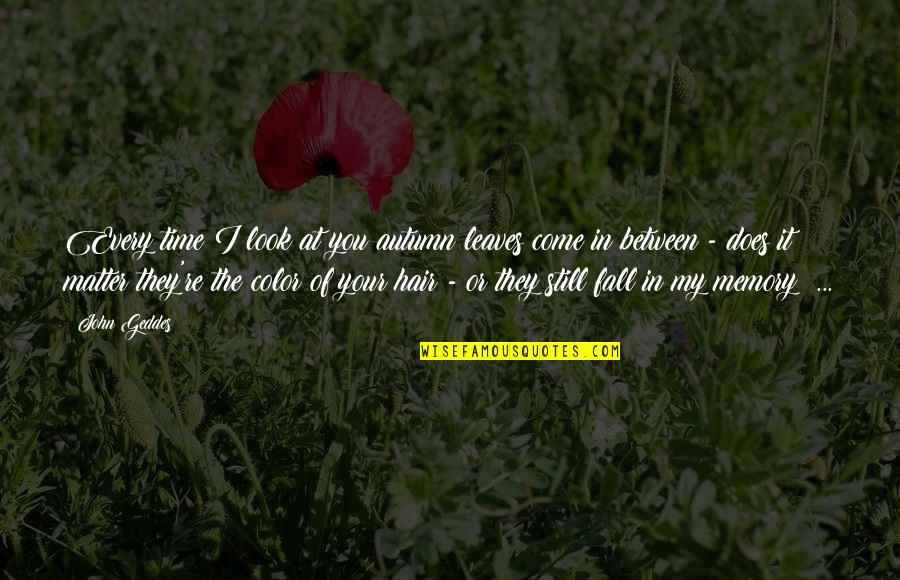 Your Memories Quotes By John Geddes: Every time I look at you autumn leaves Your Memories Quotes By John Geddes: Every time I look at you autumn leaves