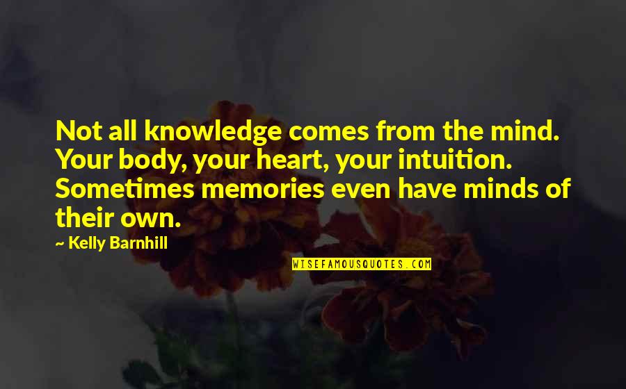 Your Memories Quotes By Kelly Barnhill: Not all knowledge comes from the mind. Your Your Memories Quotes By Kelly Barnhill: Not all knowledge comes from the mind. Your