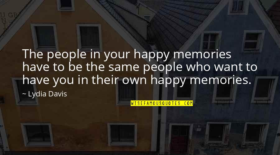 Your Memories Quotes By Lydia Davis: The people in your happy memories have to Your Memories Quotes By Lydia Davis: The people in your happy memories have to