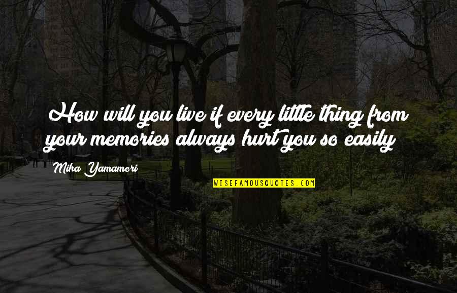 Your Memories Quotes By Mika Yamamori: How will you live if every little thing Your Memories Quotes By Mika Yamamori: How will you live if every little thing