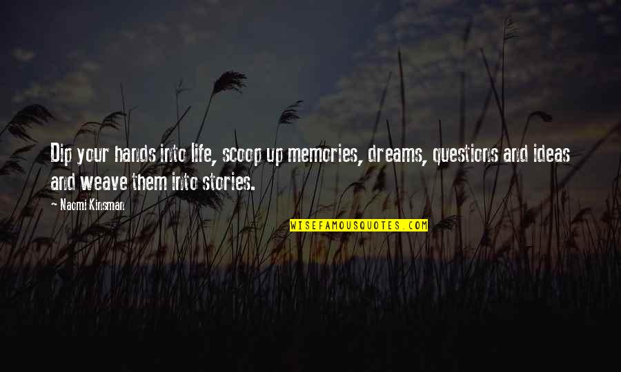 Your Memories Quotes By Naomi Kinsman: Dip your hands into life, scoop up memories, Your Memories Quotes By Naomi Kinsman: Dip your hands into life, scoop up memories,