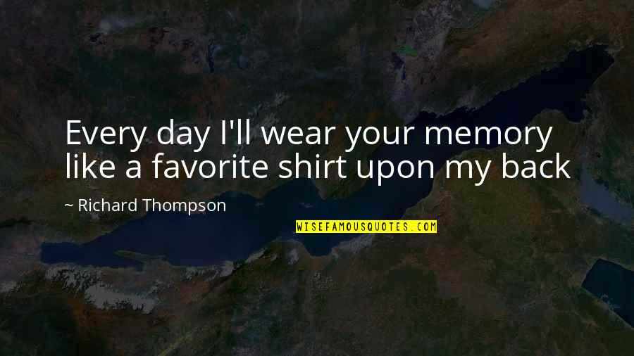 Your Memories Quotes By Richard Thompson: Every day I'll wear your memory like a Your Memories Quotes By Richard Thompson: Every day I'll wear your memory like a