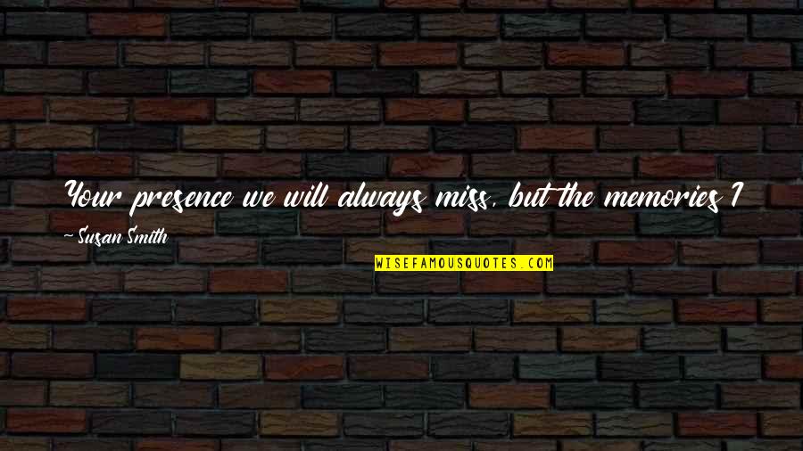 Your Memories Quotes By Susan Smith: Your presence we will always miss, but the Your Memories Quotes By Susan Smith: Your presence we will always miss, but the