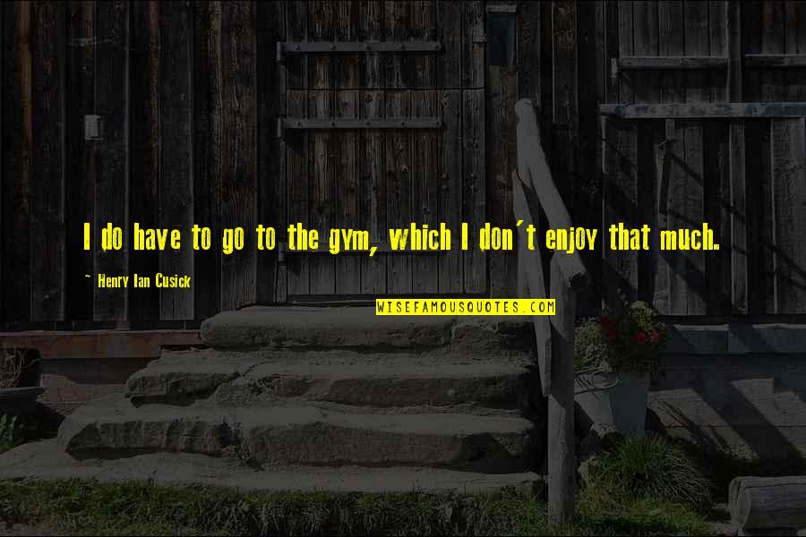 Your Memory Will Carry On Quotes By Henry Ian Cusick: I do have to go to the gym,