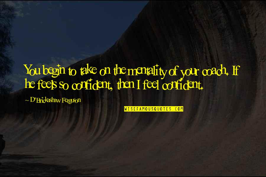 Your Mentality Quotes By D'Brickashaw Ferguson: You begin to take on the mentality of Your Mentality Quotes By D'Brickashaw Ferguson: You begin to take on the mentality of