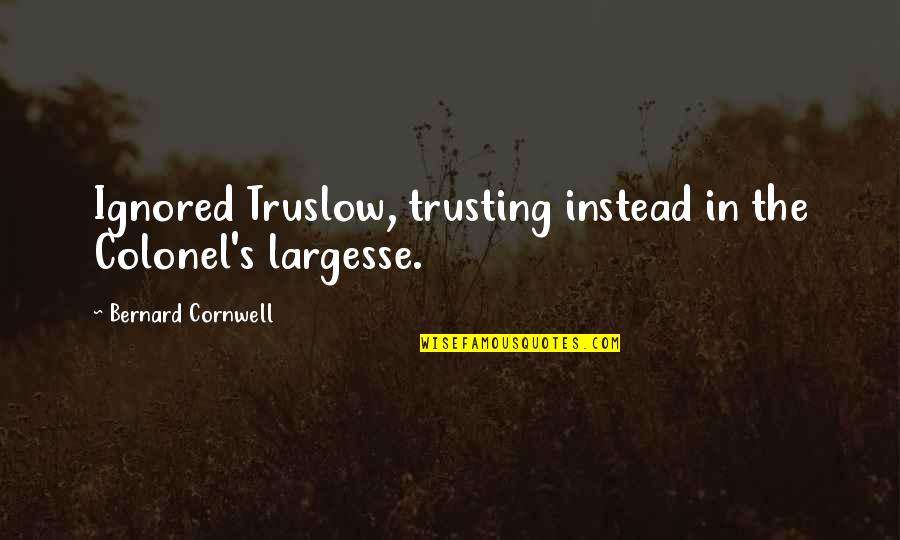Your Messing With My Head Quotes By Bernard Cornwell: Ignored Truslow, trusting instead in the Colonel's largesse.