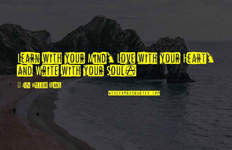 Your Mind And Heart Quotes By A. Willow Evans: Learn with your Mind, Love with your Heart,