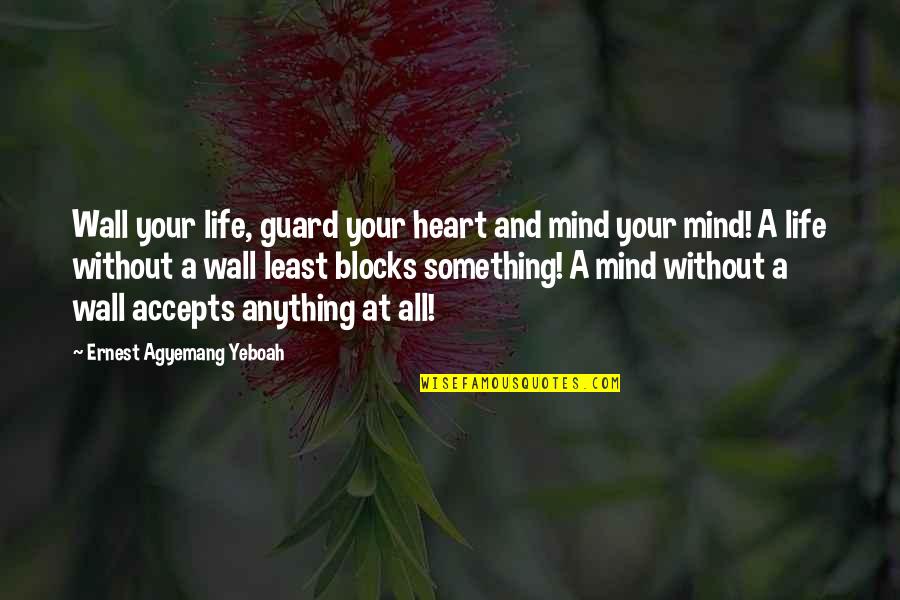 Your Mind And Heart Quotes By Ernest Agyemang Yeboah: Wall your life, guard your heart and mind