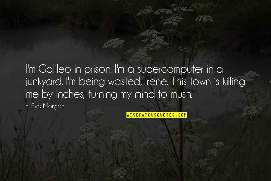 Your Mind Being A Prison Quotes By Eva Morgan: I'm Galileo in prison. I'm a supercomputer in