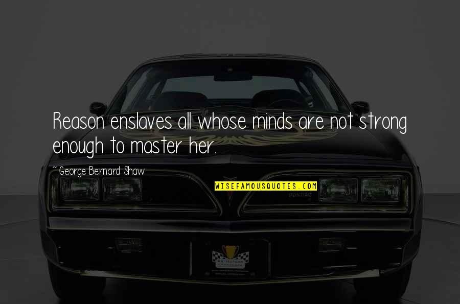 Your Mind Is Strong Quotes By George Bernard Shaw: Reason enslaves all whose minds are not strong Your Mind Is Strong Quotes By George Bernard Shaw: Reason enslaves all whose minds are not strong