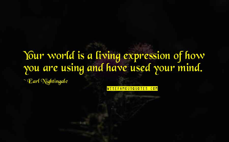 Your Mind Is Your Quotes By Earl Nightingale: Your world is a living expression of how