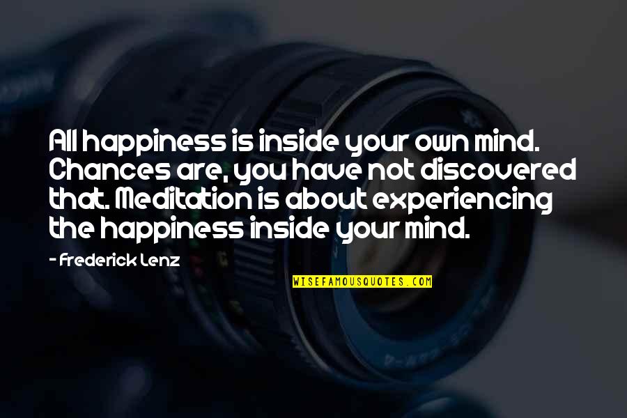 Your Mind Is Your Quotes By Frederick Lenz: All happiness is inside your own mind. Chances Your Mind Is Your Quotes By Frederick Lenz: All happiness is inside your own mind. Chances