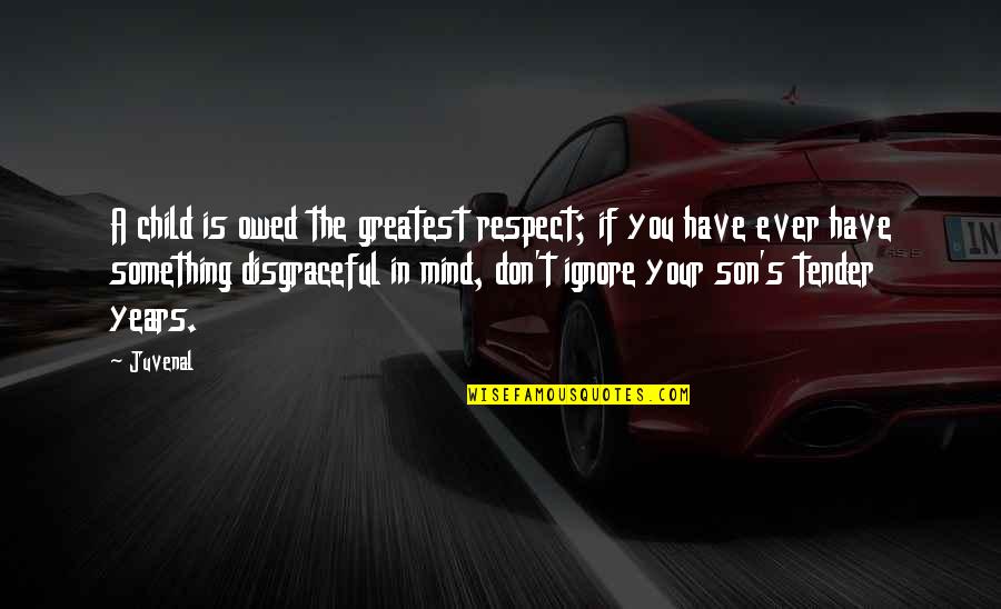 Your Mind Is Your Quotes By Juvenal: A child is owed the greatest respect; if Your Mind Is Your Quotes By Juvenal: A child is owed the greatest respect; if