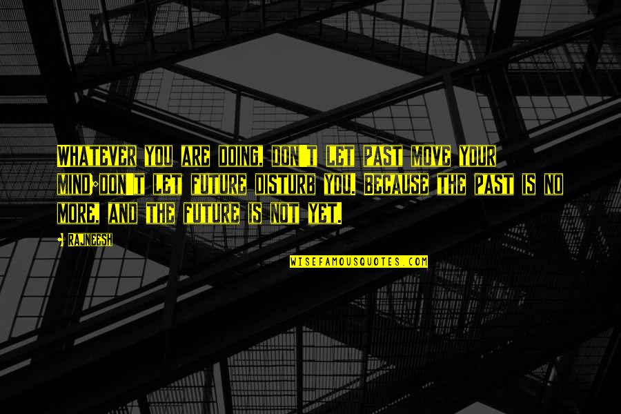 Your Mind Is Your Quotes By Rajneesh: Whatever you are doing, don't let past move Your Mind Is Your Quotes By Rajneesh: Whatever you are doing, don't let past move