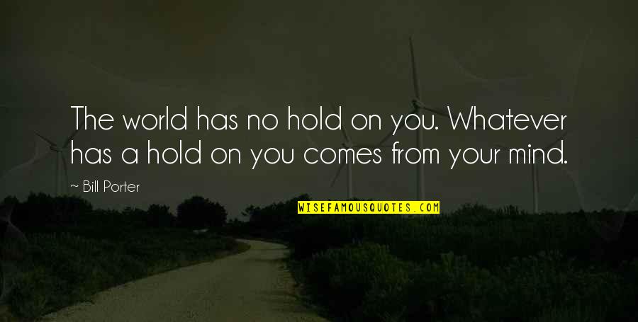 Your Mind Quotes By Bill Porter: The world has no hold on you. Whatever
