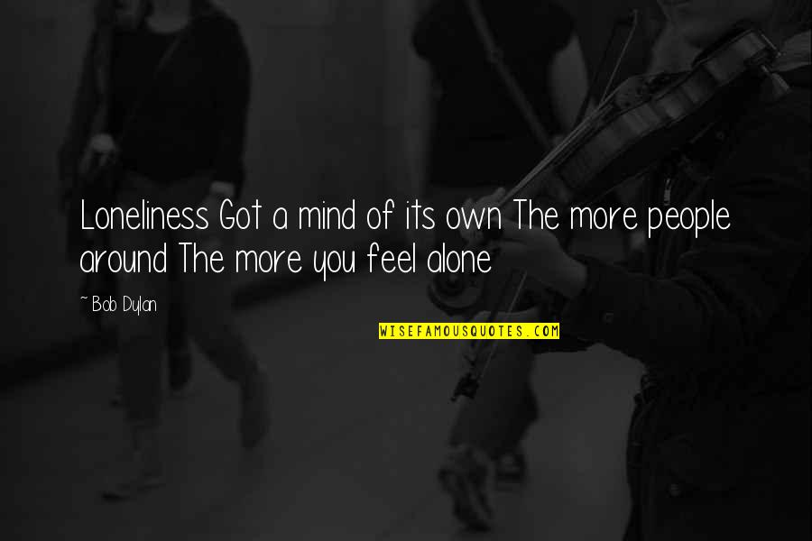 Your Mind Tumblr Quotes By Bob Dylan: Loneliness Got a mind of its own The