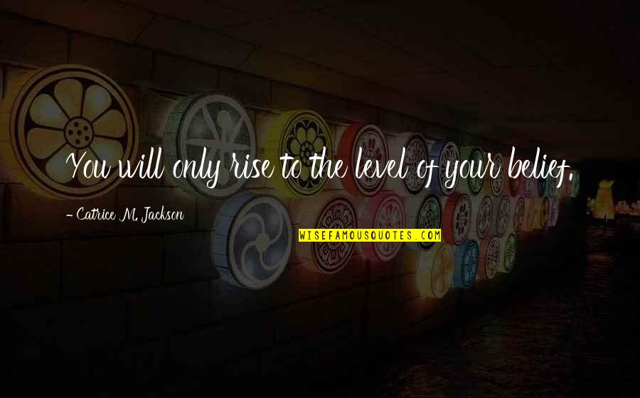 Your Mindset Quotes By Catrice M. Jackson: You will only rise to the level of