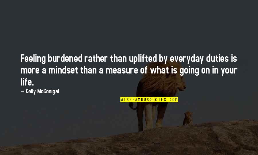 Your Mindset Quotes By Kelly McGonigal: Feeling burdened rather than uplifted by everyday duties