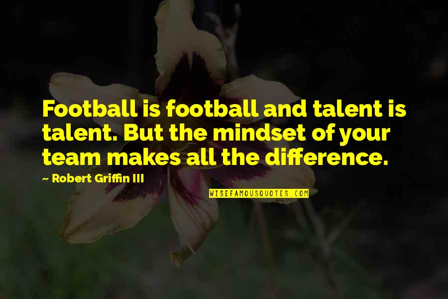 Your Mindset Quotes By Robert Griffin III: Football is football and talent is talent. But