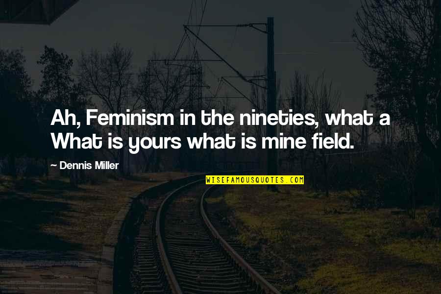 Your Mine I'm Yours Quotes By Dennis Miller: Ah, Feminism in the nineties, what a What