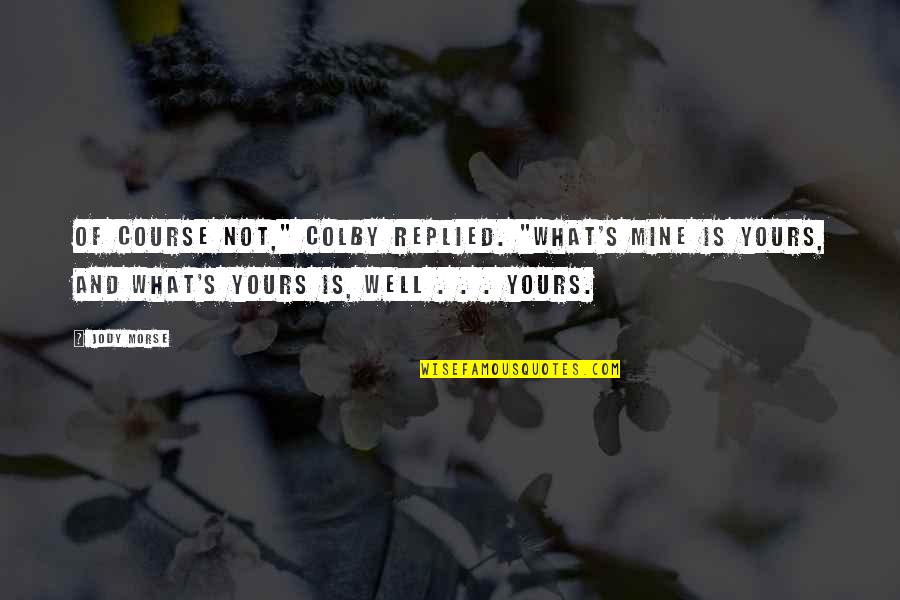 Your Mine I'm Yours Quotes By Jody Morse: Of course not," Colby replied. "What's mine is Your Mine I'm Yours Quotes By Jody Morse: Of course not," Colby replied. "What's mine is