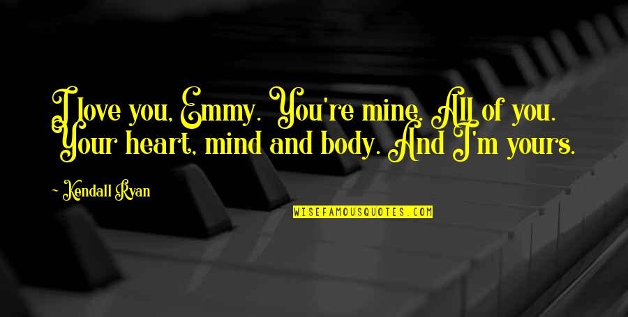 Your Mine I'm Yours Quotes By Kendall Ryan: I love you, Emmy. You're mine. All of