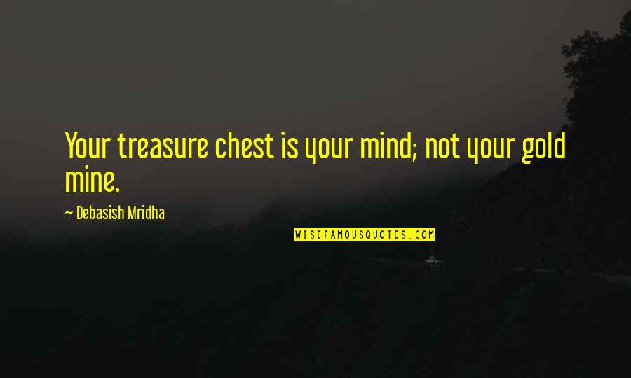 Your Mine Quotes By Debasish Mridha: Your treasure chest is your mind; not your Your Mine Quotes By Debasish Mridha: Your treasure chest is your mind; not your