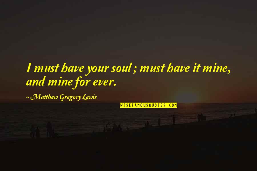 Your Mine Quotes By Matthew Gregory Lewis: I must have your soul ; must have Your Mine Quotes By Matthew Gregory Lewis: I must have your soul ; must have